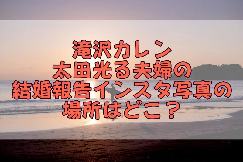 滝沢カレン・太田光る夫婦の結婚報告インスタ写真の場所はどこ？