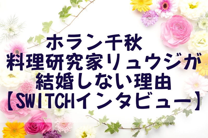 ホラン千秋×料理研究家リュウジが結婚しない理由【SWITCHインタビュー】