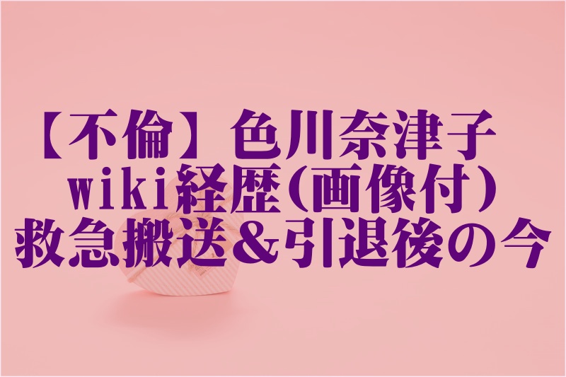 不倫 色川奈津子のwiki経歴 画像付 櫻井孝宏既婚で救急搬送 引退後の今 キリンビーチの夜