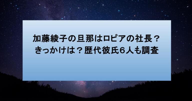 加藤綾子の旦那はロピアの社長? きっかけは?歴代彼氏6人も調査