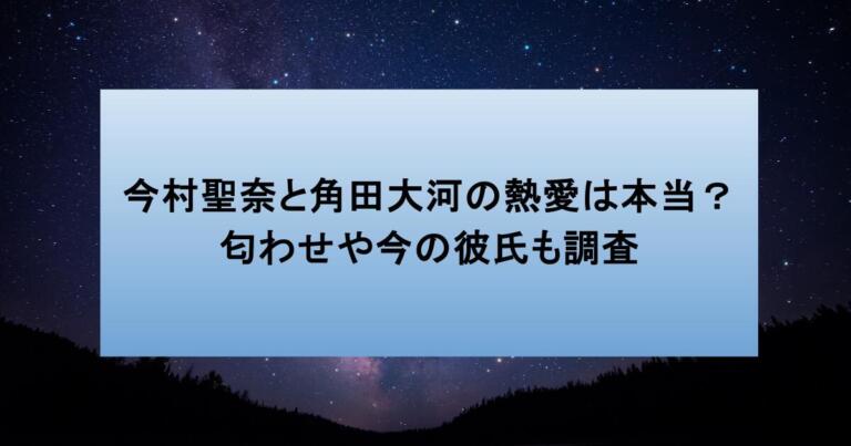 今村聖奈と角田大河の熱愛は本当？匂わせや今の彼氏も調査
