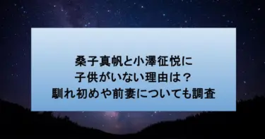 桑子真帆と小澤征悦に子供がいない理由は？馴れ初めや前妻についても調査