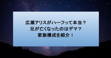 広瀬アリスがハーフって本当?兄が亡くなったのはデマ?家族構成を紹介!