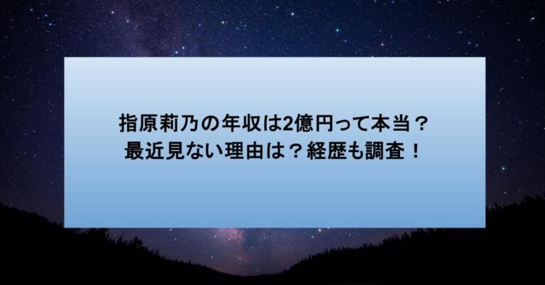 指原莉乃の年収は2億円って本当？最近見ない理由は？経歴も調査！