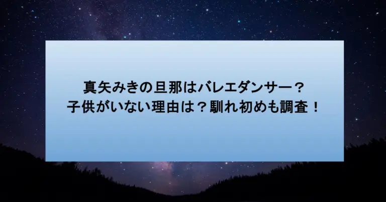 真矢みきの旦那はバレエダンサー？子供がいない理由は？馴れ初めも調査！