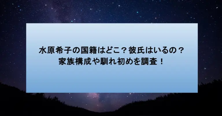 水原希子の国籍はどこ?彼氏はいるの?家族構成や馴れ初めを調査!