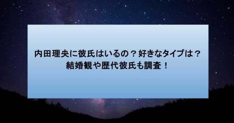 内田理央に彼氏はいるの？好きなタイプは？結婚観や歴代彼氏も調査！