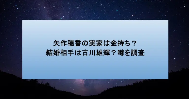 矢作穂香の実家は金持ち？結婚相手は古川雄輝？噂を調査